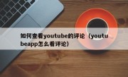 如何查看youtube的评论（youtubeapp怎么看评论）