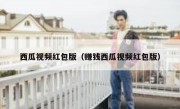 西瓜视频红包版（赚钱西瓜视频红包版）
