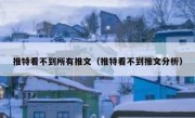 推特看不到所有推文（推特看不到推文分析）