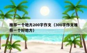 推荐一个地方200字作文（300字作文推荐一个好地方）