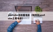 youtube怎样看电影（如何在youtube上看电影）