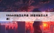 tiktok抖加怎么开通（抖音抖加怎么开通）