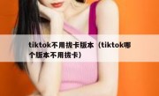 tiktok不用拔卡版本（tiktok哪个版本不用拔卡）