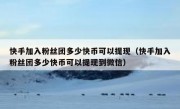快手加入粉丝团多少快币可以提现（快手加入粉丝团多少快币可以提现到微信）