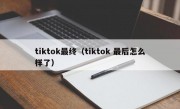 tiktok最终（tiktok 最后怎么样了）