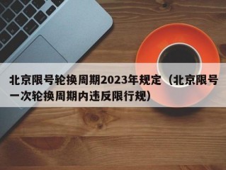 北京限号轮换周期2023年规定（北京限号一次轮换周期内违反限行规）
