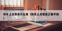 快手上点赞有什么用（快手上点赞自己看不到）