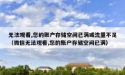 无法观看,您的账户存储空间已满或流量不足（微信无法观看,您的账户存储空间已满）
