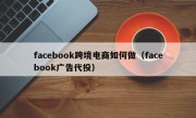 facebook跨境电商如何做（facebook广告代投）
