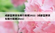成都蓝牌货车限行新规2022（成都蓝牌货车限行新规2021）
