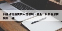 抖音涨粉最快的人是谁啊（最近一周抖音涨粉榜第一名）