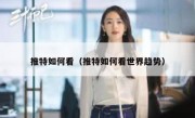推特如何看（推特如何看世界趋势）