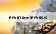 快手加赞下载spp（快手加赞软件）
