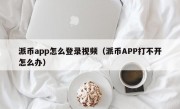 派币app怎么登录视频（派币APP打不开怎么办）