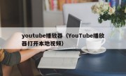 youtube播放器（YouTube播放器打开本地视频）