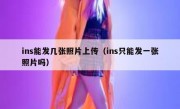 ins能发几张照片上传（ins只能发一张照片吗）