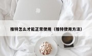 推特怎么才能正常使用（推特使用方法）