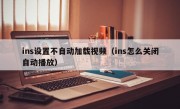 ins设置不自动加载视频（ins怎么关闭自动播放）