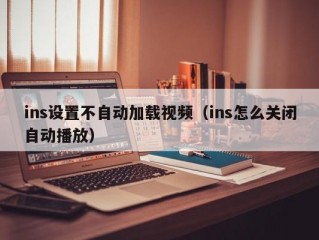 ins设置不自动加载视频（ins怎么关闭自动播放）