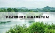 抖音点赞有啥意思（抖音点赞是干什么）