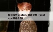 如何成为youtube频道会员（youtube频道会员）