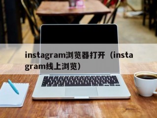 instagram浏览器打开（instagram线上浏览）