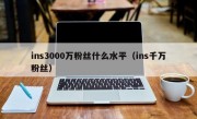 ins3000万粉丝什么水平（ins千万粉丝）