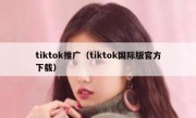 tiktok推广（tiktok国际版官方下载）