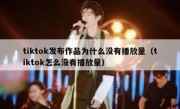 tiktok发布作品为什么没有播放量（tiktok怎么没有播放量）