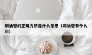 刷油管的正确方法是什么意思（刷油管有什么用）