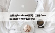 注册的facebook账号（注册facebook账号用什么加速器）