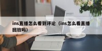 ins直播怎么看到评论（ins怎么看直播回放吗）
