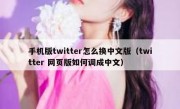 手机版twitter怎么换中文版（twitter 网页版如何调成中文）