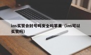 ins买赞会封号吗安全吗苹果（ins可以买赞吗）