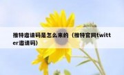 推特邀请码是怎么来的（推特官网twitter邀请码）