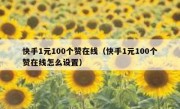 快手1元100个赞在线（快手1元100个赞在线怎么设置）