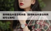 推特精选内容没有网络（推特精选内容没有网络可以用吗）