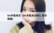 ins不能关注（ins不能关注别人 显示报错）