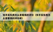 快手买东西怎么查看我的评价（快手买东西怎么查看我的评价呢）
