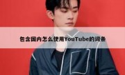 包含国内怎么使用YouTube的词条