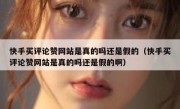 快手买评论赞网站是真的吗还是假的（快手买评论赞网站是真的吗还是假的啊）