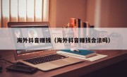 海外抖音赚钱（海外抖音赚钱合法吗）