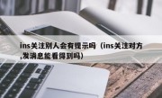 ins关注别人会有提示吗（ins关注对方,发消息能看得到吗）