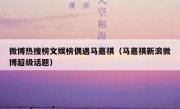 微博热搜榜文娱榜偶遇马嘉祺（马嘉祺新浪微博超级话题）