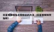 抖音视频增加点赞粉丝的方法（抖音视频如何加粉）