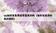 qq加好友免费送赞是真的吗（加好友送资料真的假的）