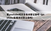 看youtube对方会有访客记录吗（youtube能看到访客记录吗）