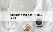 tiktok怎么关注点赞（tiktok 关注）