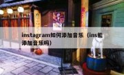 instagram如何添加音乐（ins能添加音乐吗）