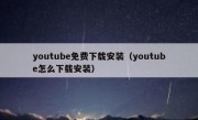 youtube免费下载安装（youtube怎么下载安装）